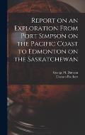 Report on an Exploration From Port Simpson on the Pacific Coast to Edmonton on the Saskatchewan