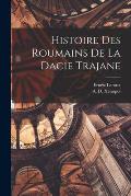 Histoire Des Roumains de la Dacie Trajane