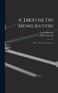 A Treatise On Mensuration: Both in Theory and Practice
