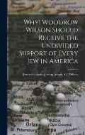 Why! Woodrow Wilson Should Receive the Undivided Support of Every Jew in America