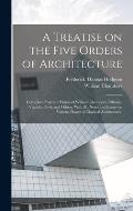 A Treatise on the Five Orders of Architecture: Compiled From the Works of William Chambers, Palladio, Vignola, Gwilt and Others, With ill., Notes and