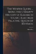 The Winter Queen ... Being the Unhappy History of Elizabeth Stuart, Electress Palatine, Queen of Bohemia;