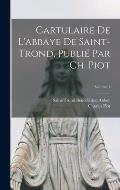 Cartulaire de l'abbaye de Saint-Trond, publi? par Ch. Piot; Volume 1