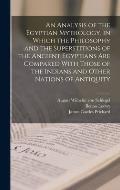 An Analysis of the Egyptian Mythology, in Which the Philosophy and the Superstitions of the Ancient Egyptians are Compared With Those of the Indians a