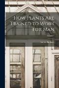 How Plants are Trained to Work for man; Volume 4
