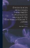 ?tudes sur les mollusques terrestres et fluviatales du Mexique et du Guatemala Volume t. 2 (1900)