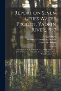 Report on Seven Cities Water Project, Yadkin River, 1957: Burlington, N.C., Greensboro, N.C., High Point, N.C., Kernersville, N.C., Lexington, N.C., T