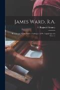 James Ward, R.A.; his Life and Works, With a Catalogue of his Engravings and Pictures