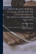 An Introduction to Clinical Medicine. Six Lectures on the Method of Examining Patients; Percussion, Auscultation, the use of the Microscope, and the D