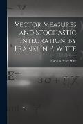 Vector Measures and Stochastic Integration, by Franklin P. Witte