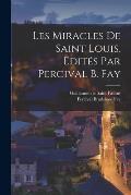 Les miracles de Saint Louis. Edit?s par Percival B. Fay