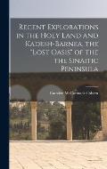 Recent Explorations in the Holy Land and Kadesh-Barnea, the lost Oasis of the the Sinaitic Peninsula