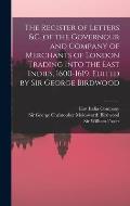 The Register of Letters &c. of the Governour and Company of Merchants of London Trading Into the East Indies, 1600-1619. Edited by Sir George Birdwood