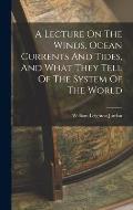 A Lecture On The Winds, Ocean Currents And Tides, And What They Tell Of The System Of The World