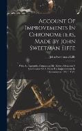 Account Of Improvements In Chronometers, Made By John Sweetman Eiffe: With An Appendix, Containing Mr. Robert Molyneuxs Specification Of A Patent For