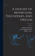 A History Of Inventions, Discoveries, And Origins; Volume 1