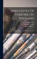 Anecdotes Of Painting In England: With Some Account Of The Principal Artists