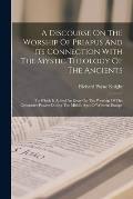 A Discourse On The Worship Of Priapus And Its Connection With The Mystic Theology Of The Ancients: To Which Is Added An Essay On The Worship Of The Ge