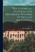 The Historical, Political, And Diplomatic Writings Of Niccol? Machiavelli