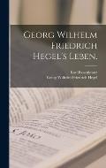 Georg Wilhelm Friedrich Hegel's Leben.
