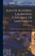 Jean De Bilh?res-lagraulas, Cardinal De Saint-denis: Un Diplomate Fran?ais Sous Louis Xi Et Charles Viii