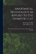 Anatomical Technology As Applied To The Domestic Cat: An Introduction To Human, Veterinary, And Comparative Anatomy