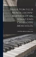 Briefe von Felix Mendelssohn-Bartholdy an Ignaz und Charlotte Moscheles.