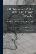 Disposal Of West Side Railroad Tracks: A Report To The Merchants' Association Of New York By Its Committee On Disposal Of West Side Railroad Tracks. N