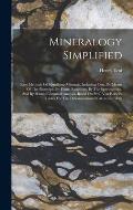 Mineralogy Simplified: Easy Methods Of Identifying Minerals, Including Ores, By Means Of The Blowpipe, By Flame Reactions, By The Spectroscop
