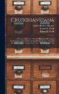 Cruikshankiana: A Choice Collection Of Books Illustrated By George Cruikshank, Together With Original Water-colors, Pen And Pencil Dra