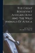 The Great Roosevelt African Hunt And The Wild Animals Of Africa
