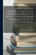 Correspondance Famili?re Et Amicale De Fr?d?ric Second, Roi De Prusse Avec U.f. De Suhm, Conseiller Intime De L'?lecteur De Saxe...