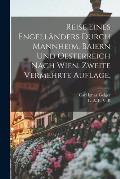 Reise eines Engell?nders durch Mannheim, Baiern und Oesterreich nach Wien. Zweite vermehrte Auflage.