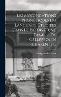 Les Modifications Phon?tiques Du Language, ?tudi?es Dans Le Patois D'une Famille De Cellefrouin (charente)...