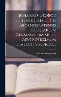 Johannis Georgii Scherzii J.u.d. Et P.p. Argentoratensis Glossarium Germanicum Medii Aevi Potissimum Dialecti Suevicae...