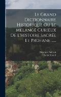 Le Grand Dictionnaire Historique Ou Le Melange Curieux De L'histoire Sacr?e Et Profane ......