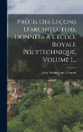 Pr?cis Des Le?ons D'architecture Donn?es ? L'?cole Royale Polytechnique, Volume 1...