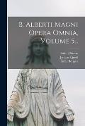 B. Alberti Magni Opera Omnia, Volume 5...