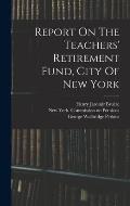 Report On The Teachers' Retirement Fund, City Of New York