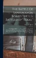 The Battle Of Santiago On Board The U.s. Battleship texas,: Captain Jack Philip, U.s. Navy, Commanding. A Vivid Description Of The Naval Battle Off
