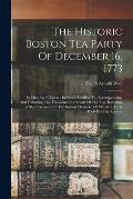 The Historic Boston Tea Party Of December 16, 1773: Its Men And Objects: Incidents Leading To, Accompanying, And Following The Throwing Overboard Of T