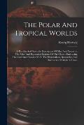 The Polar And Tropical Worlds: A Popular And Scientific Description Of Man And Nature In The Polar And Equatorial Regions Of The Globe: Embracing The