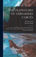 The Despatches Of Hernando Cort?s: The Conqueror Of Mexico, Addressed To The Emperor Charles V, Written During The Conquest, And Containing A Narrativ