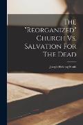 The reorganized Church Vs. Salvation For The Dead