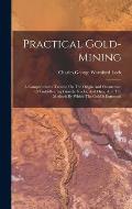 Practical Gold-mining: A Comprehensive Treatise On The Origin And Occurrence Of Gold-bearing Gravels, Rocks, And Ores, And The Methods By Whi
