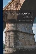 Metallography ...: The Metals And Common Alloys