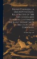 N?nia Cornubi?, a Descriptive Essay, Illustrative of the Sepulchres and Funereal Customs of the Early Inhabitants of the County of Cornwall