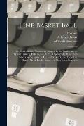Line Basket Ball; or, Basket Ball for Women, as Adopted by the Conference on Physical Training, Held in June, 1899, at Springfield, Mass., Also Articl