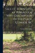 Sale of Town Lots at Pensacola, With Description of the Place, Climate, &c