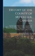 History of the County of Middlesex, Canada: From the Earliest Time to the Present, Containing an Authentic Account of Many Important Matters Relating